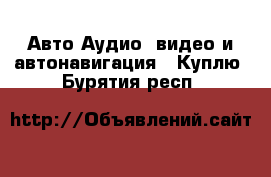 Авто Аудио, видео и автонавигация - Куплю. Бурятия респ.